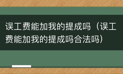 误工费能加我的提成吗（误工费能加我的提成吗合法吗）