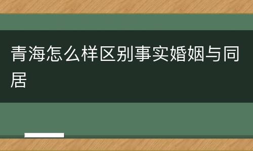 青海怎么样区别事实婚姻与同居