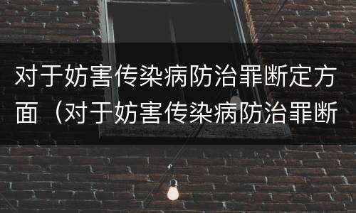 对于妨害传染病防治罪断定方面（对于妨害传染病防治罪断定方面的不足）
