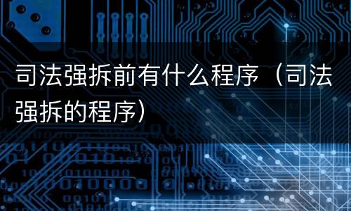 司法强拆前有什么程序（司法强拆的程序）