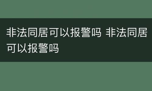 非法同居可以报警吗 非法同居可以报警吗
