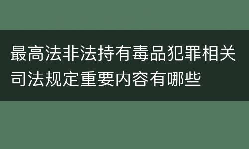 最高法非法持有毒品犯罪相关司法规定重要内容有哪些