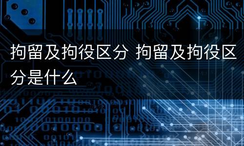 拘留及拘役区分 拘留及拘役区分是什么