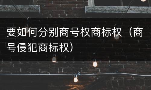 要如何分别商号权商标权（商号侵犯商标权）