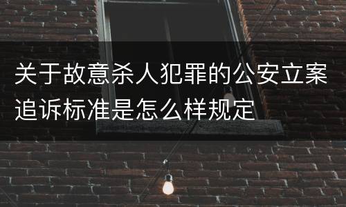 关于故意杀人犯罪的公安立案追诉标准是怎么样规定