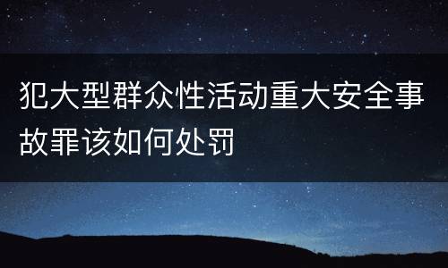 犯大型群众性活动重大安全事故罪该如何处罚