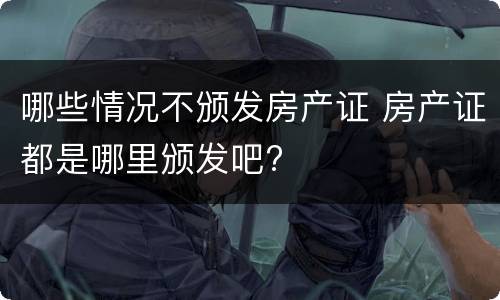 哪些情况不颁发房产证 房产证都是哪里颁发吧?