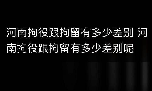 河南拘役跟拘留有多少差别 河南拘役跟拘留有多少差别呢