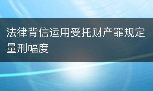 法律背信运用受托财产罪规定量刑幅度