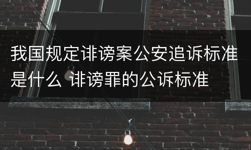 我国规定诽谤案公安追诉标准是什么 诽谤罪的公诉标准
