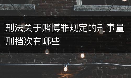 刑法关于赌博罪规定的刑事量刑档次有哪些