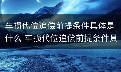 车损代位追偿前提条件具体是什么 车损代位追偿前提条件具体是什么