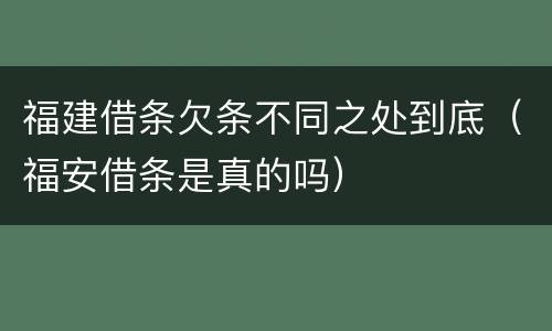 福建借条欠条不同之处到底（福安借条是真的吗）