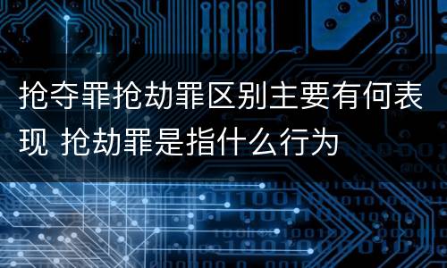 抢夺罪抢劫罪区别主要有何表现 抢劫罪是指什么行为