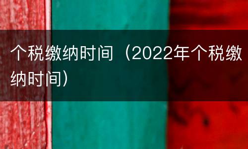 个税缴纳时间（2022年个税缴纳时间）