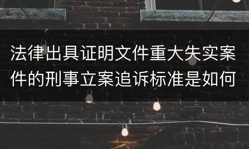 法律出具证明文件重大失实案件的刑事立案追诉标准是如何规定