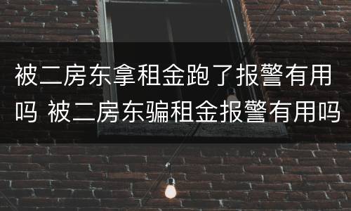 被二房东拿租金跑了报警有用吗 被二房东骗租金报警有用吗