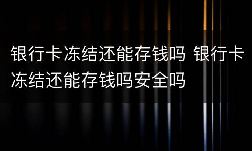 银行卡冻结还能存钱吗 银行卡冻结还能存钱吗安全吗