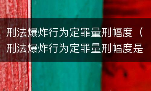 刑法爆炸行为定罪量刑幅度（刑法爆炸行为定罪量刑幅度是多少）