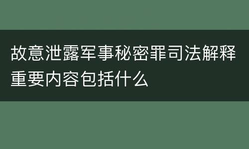 故意泄露军事秘密罪司法解释重要内容包括什么