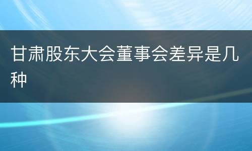 甘肃股东大会董事会差异是几种