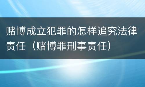 赌博成立犯罪的怎样追究法律责任（赌博罪刑事责任）
