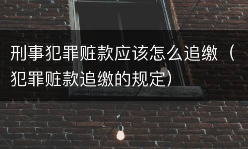 刑事犯罪赃款应该怎么追缴（犯罪赃款追缴的规定）