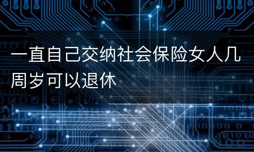 一直自己交纳社会保险女人几周岁可以退休