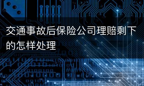 交通事故后保险公司理赔剩下的怎样处理