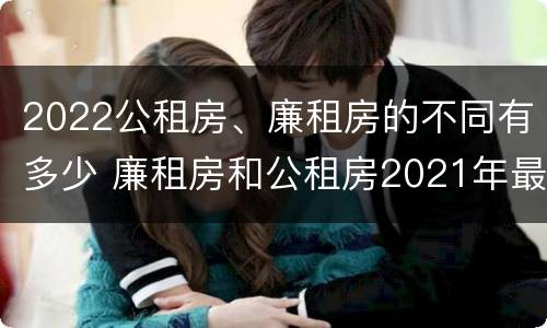 2022公租房、廉租房的不同有多少 廉租房和公租房2021年最新通知