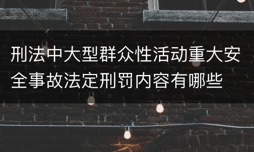刑法中大型群众性活动重大安全事故法定刑罚内容有哪些
