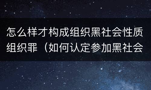 怎么样才构成组织黑社会性质组织罪（如何认定参加黑社会性质组织罪）