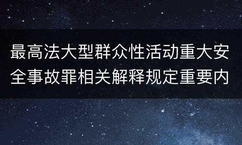 最高法大型群众性活动重大安全事故罪相关解释规定重要内容是什么