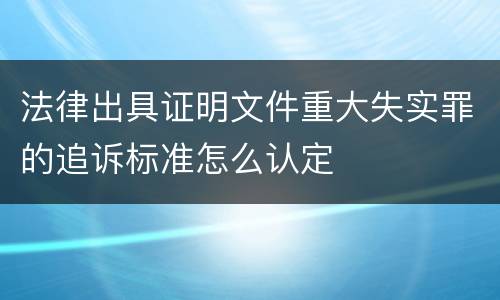 法律出具证明文件重大失实罪的追诉标准怎么认定