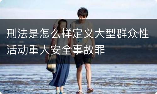 刑法是怎么样定义大型群众性活动重大安全事故罪