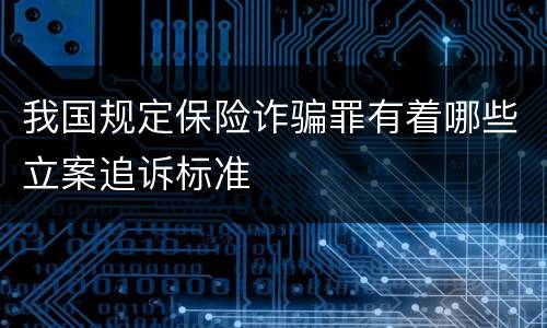 我国规定保险诈骗罪有着哪些立案追诉标准
