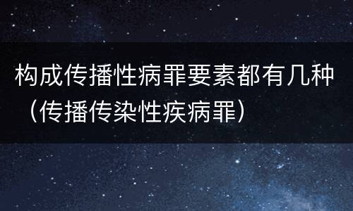 构成传播性病罪要素都有几种（传播传染性疾病罪）