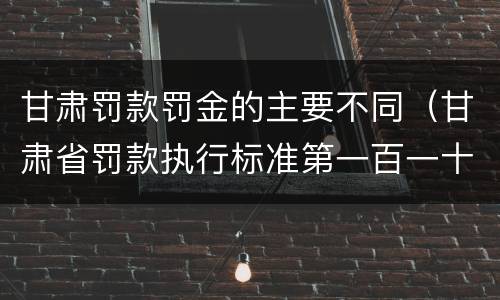 甘肃罚款罚金的主要不同（甘肃省罚款执行标准第一百一十五条）
