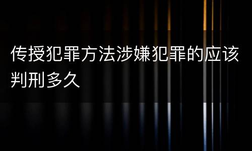传授犯罪方法涉嫌犯罪的应该判刑多久