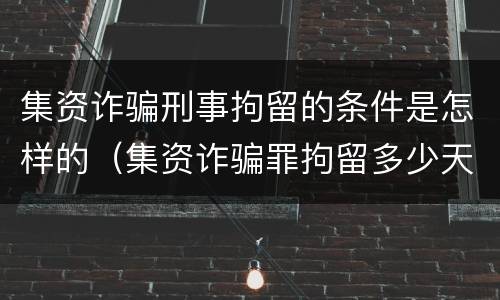 集资诈骗刑事拘留的条件是怎样的（集资诈骗罪拘留多少天）