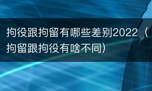 拘役跟拘留有哪些差别2022（拘留跟拘役有啥不同）