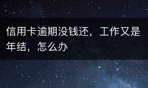 信用卡逾期没钱还，工作又是年结，怎么办