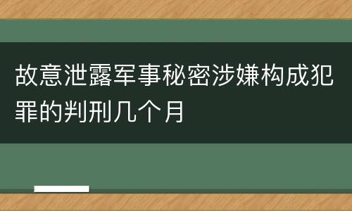 故意泄露军事秘密涉嫌构成犯罪的判刑几个月