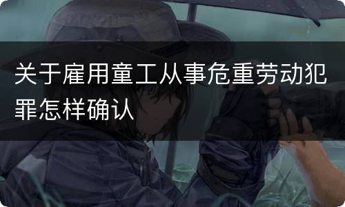 关于雇用童工从事危重劳动犯罪怎样确认