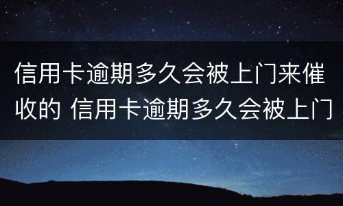 信用卡逾期多久会被上门来催收的 信用卡逾期多久会被上门来催收的电话