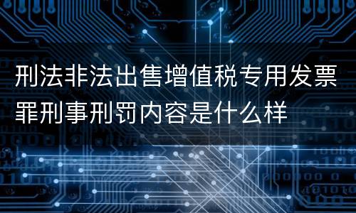 刑法非法出售增值税专用发票罪刑事刑罚内容是什么样