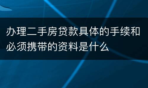 办理二手房贷款具体的手续和必须携带的资料是什么