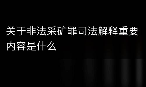 关于非法采矿罪司法解释重要内容是什么