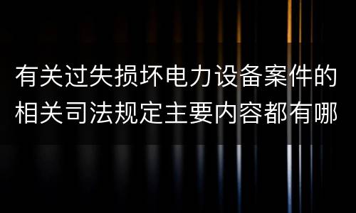有关过失损坏电力设备案件的相关司法规定主要内容都有哪些