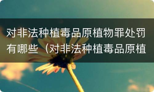 对非法种植毒品原植物罪处罚有哪些（对非法种植毒品原植物罪处罚有哪些情形）